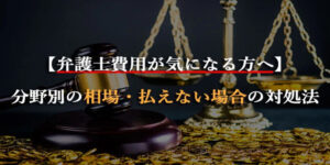 【一覧表付き】弁護士費用はいくら?分野別の相場・払えない場合の対処法を解説