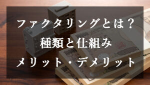 ファクタリングとは?ファクタリングの種類と仕組み、メリット・デメリットを解説