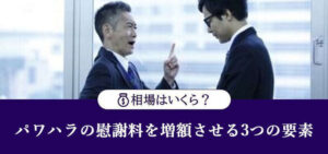 パワハラ慰謝料の相場はいくら?上司を訴える手順と増額させるための3つの要素