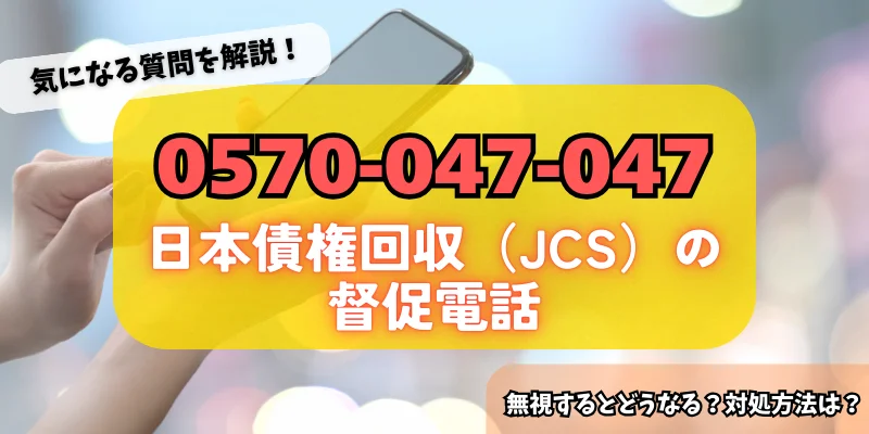 0570047047は日本債権回収（JCS）からの督促！詳細・対策方法をチェック