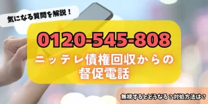 0120545808はニッテレ債権回収からの督促！詳細・対策方法をチェック