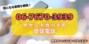 0676703939はポケットカードからの督促！無視するリスク・対処法をチェック