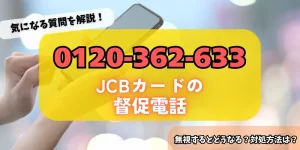 0120362633はJCBカードからの督促！無視するリスク・対処法をチェック