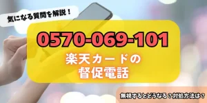 0570069103は楽天カードの督促である可能性が高い！無視するリスク・対処法をチェック