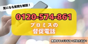 0120574861はプロミスからの督促！詳細・対策方法をチェック