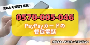 0570005046はPayPayカードからの督促！無視するリスク・対処法をチェック